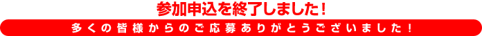 参加申込を終了しました！多くの皆様からのご応募ありがとうございました！