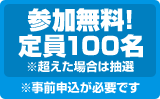 参加無料! 定員100名※超えた場合は抽選※事前申込が必要です 